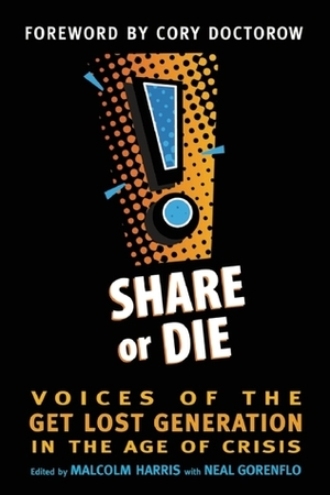 Share or Die: Voices of the Get Lost Generation in the Age of Crisis by Neal Gorenflo, Malcolm Harris, Cory Doctorow