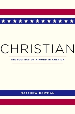 Christian: The Politics of a Word in America by Matthew Bowman