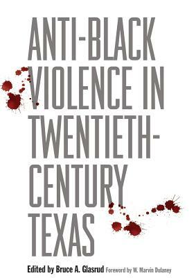 Anti-Black Violence in Twentieth-Century Texas by Bruce A. Glasrud