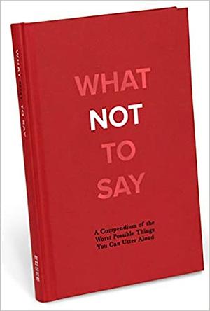 What Not to Say: A Compendium of the Worst Possible Things You Can Utter Aloud by Knock Knock