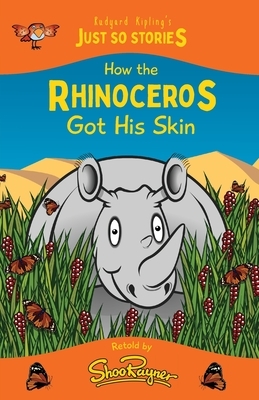 How the Rhinoceros Got his Skin: A fresh, new re-telling of the classic Just So Story by Rudyard Kipling by Shoo Rayner, Rudyard Kipling