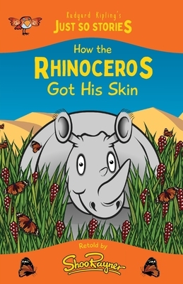 How the Rhinoceros Got his Skin: A fresh, new re-telling of the classic Just So Story by Rudyard Kipling by Rudyard Kipling, Shoo Rayner