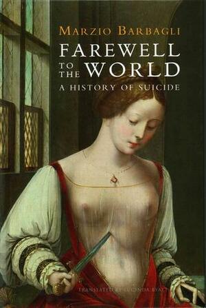 Farewell to the World: A History of Suicide by Lucinda Byatt, Marzio Barbagli