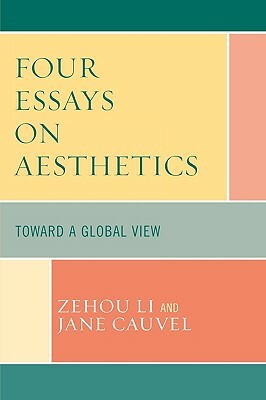 Four Essays on Aesthetics: Toward a Global Perspective by Jane Cauvel, Zehou Li