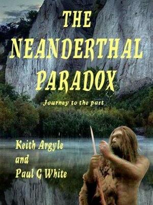 The Neanderthal Paradox - Journey to the Past by Keith Argyle, Paul G. White