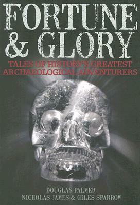 Fortune and Glory: Tales of History's Greatest Archaeological Adventures by Douglas Palmer, Nicholas James, Giles Sparrow