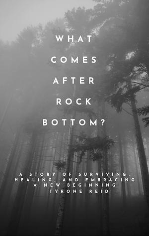 What Comes After Rock Bottom? A Story of Surviving, Healing , and Embracing a New Beginning  by Tyrone Reid