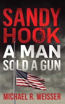 Sandy Hook: A Man Sold A Gun by Michael R. Weisser