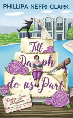 Till Daph Do Us Part: Weddings. Funerals. Sleuthing. by Phillipa Nefri Clark
