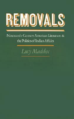 Removals: Nineteenth-Century American Literature and the Politics of Indian Affairs by Lucy Maddox