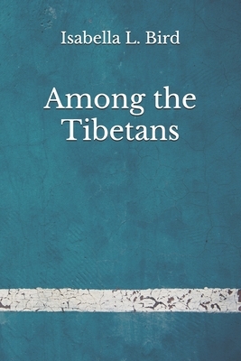 Among the Tibetans: (Aberdeen Classics Collection) by Isabella Bird