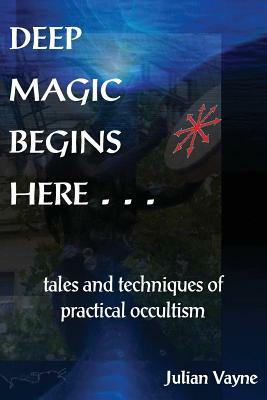 Deep Magic Begins Here: Tales and Techniques of Practical Occultism by Julian Vayne