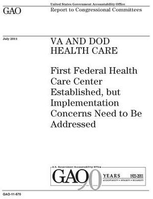 VA and DOD health care: First Federal Health Care Center established, but implementation concerns need to be addressed: report to congressiona by U. S. Government Accountability Office