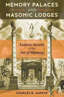 Memory Palaces and Masonic Lodges: Esoteric Secrets of the Art of Memory by Charles B. Jameux