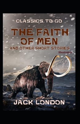 The Faith Of Men And Other Stories (Illustrated) by Jack London