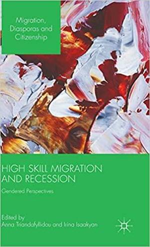 High Skill Migration and Recession: Gendered Perspectives by Anna Triandafyllidou, Irina Isaakyan