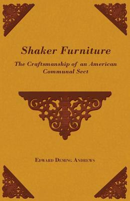 Shaker Furniture - The Craftsmanship of an American Communal Sect by Edward Deming Andrews