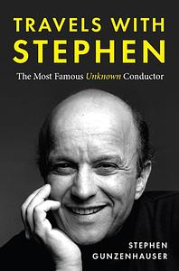 Travels with Stephen: The Most Famous Unknown Conductor by Stephen Gunzenhauser