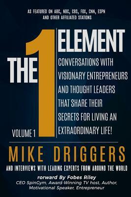 The One Element - Volume 1: Conversations With Visionary Entrepreneurs and Thought Leaders That Share Their Secrets For Living An Extraordinary Li by Mike Hayes, Richard Quinn, Jr. Durflinger