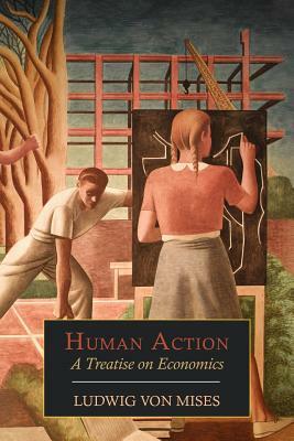 Human Action: A Treatise on Economics by Ludwig von Mises