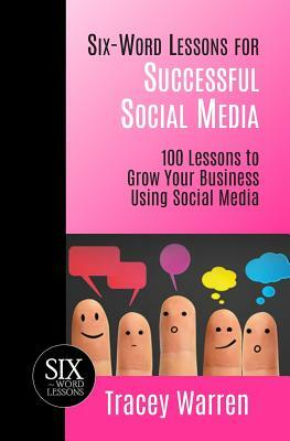 Six-Word Lessons for Successful Social Media: 100 Lessons to Grow Your Business Using Social Media by Tracey Warren