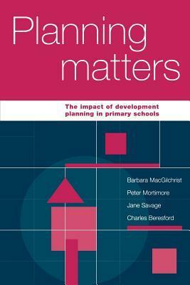 Planning Matters: The Impact of Development Planning in Primary Schools by Barbara Macgilchrist, Peter Mortimore, Jane Stedman