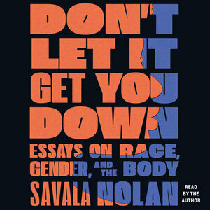Don't Let It Get You Down: Essays on Race, Gender, and the Body by Savala Nolan