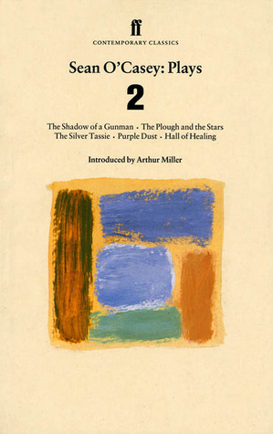 Sean O'Casey: Plays 2: The Shadow of a Gunman; The Plough and the Stars; The Silver Tassie; Purple Dust; Hall of Healing by Seán O'Casey, Arthur Miller