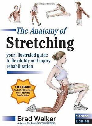The Anatomy of Stretching: Your Anatomical Guide to Flexibility and Injury Rehabilitation by Brad Walker