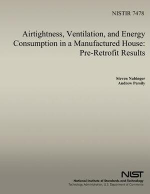 Airtightness, Ventilation And Energy Consumption in a Manufactured House: Pre-Retrofit Results by Steven J. Nabinger, U. S. Department of Commerce, Andrew K. Persily