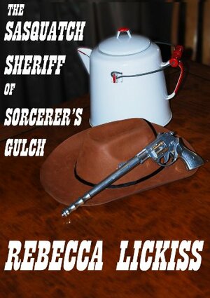 The Sasquatch Sheriff of Sorcerer's Gulch by Rebecca Lickiss