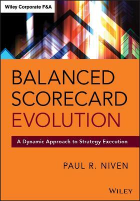 Balanced Scorecard Evolution: A Dynamic Approach to Strategy Execution by Paul R. Niven