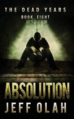 The Dead Years - ABSOLUTION - Book 8 (A Post-Apocalyptic Thriller) by Jeff Olah