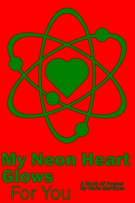 My Neon Heart Glows For You by Chris Martinez