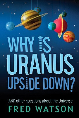 Why Is Uranus Upside Down?: And Other Questions about the Universe by Fred Watson