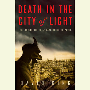Death in the City of Light: The Serial Killer of Nazi-Occupied Paris by David King