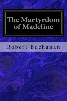 The Martyrdom of Madeline by Robert Buchanan