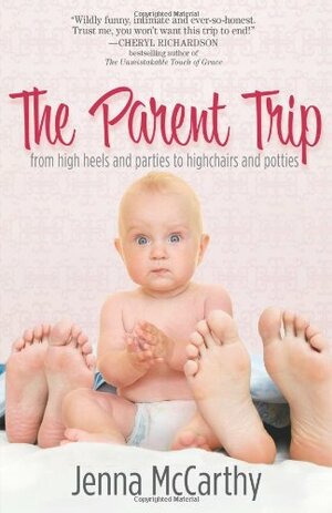 The Parent Trip: From High Heels and Parties to Highchairs and Potties by Jenna McCarthy