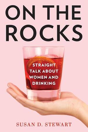 On the Rocks: Straight Talk about Women and Drinking by Susan D. Stewart