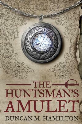 The Huntsman's Amulet by Duncan M. Hamilton