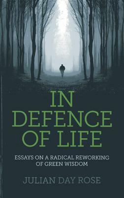 In Defence of Life: Essays on a Radical Reworking of Green Wisdom by Julian Rose