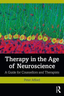 Therapy in the Age of Neuroscience: A Guide for Counsellors and Therapists by Peter Afford