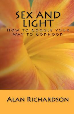 Sex and Light: How to Google your way to Godhood by Alan Richardson