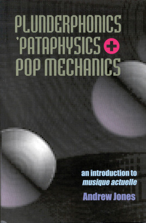 Plunderphonics, Pataphysics and Pop Mechanics by Andrew Jones