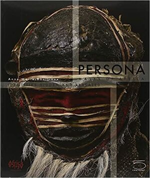 Persona: Masks of Africa Hidden and Revealed Identities by Anne-Marie Bouttiaux
