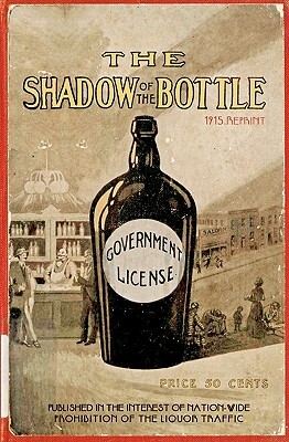 The Shadow Of The Bottle 1915 Reprint: Published In The Interest Of Nation-Wide Prohibition Of The Liquor Traffic by Ross Brown