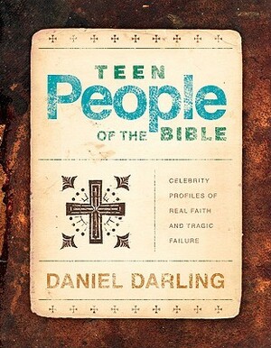 Teen People of the Bible: Celebrity Profiles of Real Faith and Tragic Failure by Daniel Darling