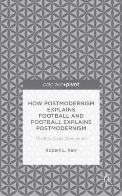 How Postmodernism Explains Football and Football Explains Postmodernism: The Billy Clyde Conundrum by Robert Kerr