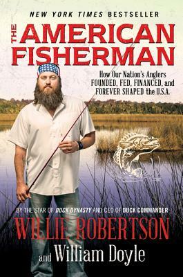 The American Fisherman: How Our Nation's Anglers Founded, Fed, Financed, and Forever Shaped the U.S.A. by William Doyle, Willie Robertson