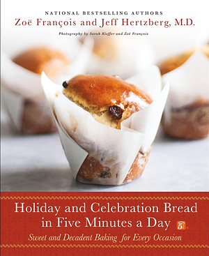 Holiday and Celebration Bread in Five Minutes a Day by Zoë François, Jeff Hertzberg